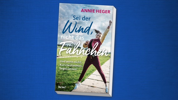 Zu sehen ist das Cover des Buchs "Sei der Wind, nicht das Fähnchen. Und wenn nicht: Kurs bestimmen, Segel setzen!" von Annie Heger, erschienen bei bene! in der Verlagsgruppe Droemer Knaur. © bene!/ Verlagsgruppe Droemer Knaur 