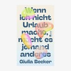 Buchcover: Giulia Becker, "Wenn ich nicht Urlaub mache, macht es jemand anderes“ © Rowohlt Hundert Augen 