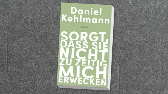 Cover Daniel Kehlmann, "Sorgt, dass sie nicht zu zeitig mich erwecken“ © Rowohlt 