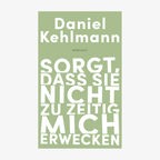 Cover Daniel Kehlmann, "Sorgt, dass sie nicht zu zeitig mich erwecken“ © Rowohlt 