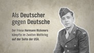 Eine Schwarzweiß-Fotografie auf einem Pergament Hintergrund, davor folgender Text: Als Deutscher gegen Deutsche Der Friese Hermann Rickmers kämpfte im Zweiten Weltkrieg auf der Seite der USA. © NDR Foto: NDR Screenshot